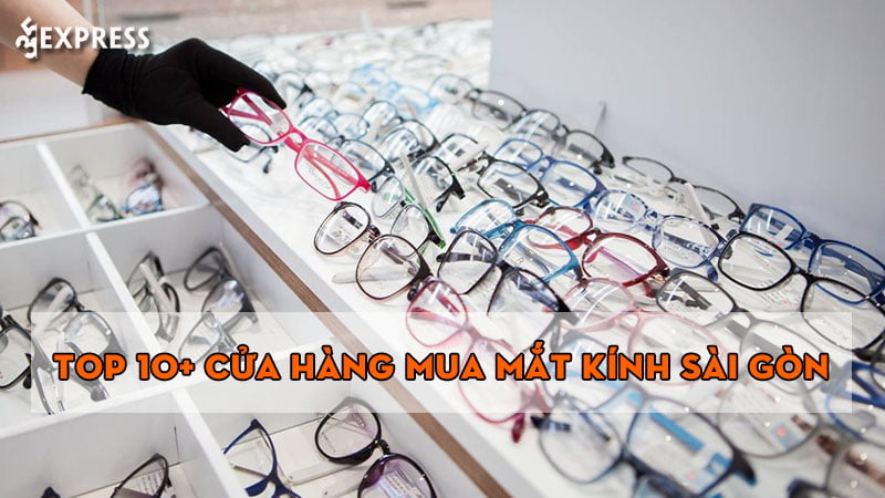 10+ cửa hàng mua mắt kính Sài Gòn uy tín nhất
