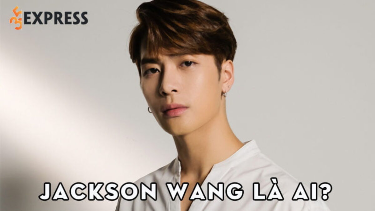 Jackson Wang Là Ai? Sự Nghiệp Của Cựu Thành Viên Got7 | 35Express