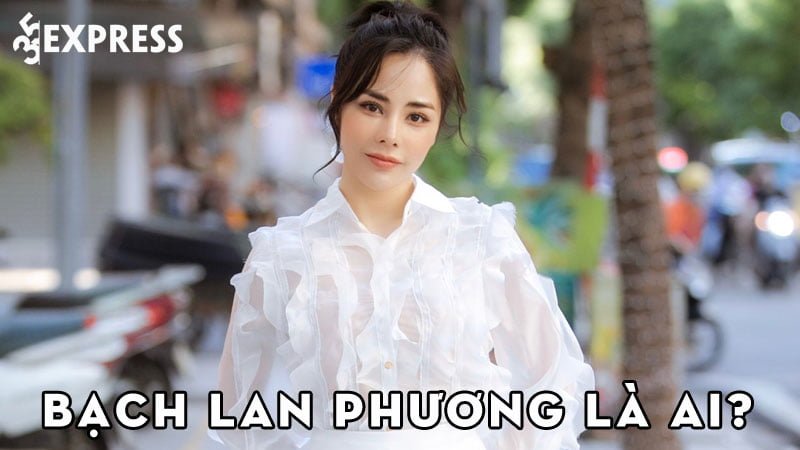 bach-lan-phuong-la-ai-35express
