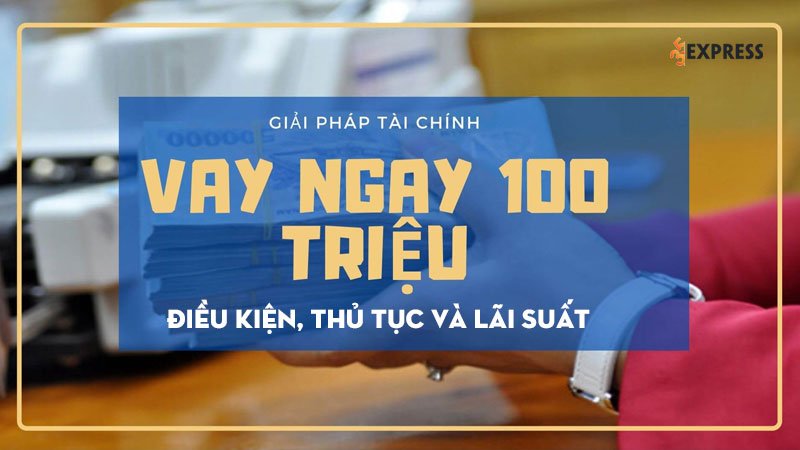 vay-100-trieu-tin-chap-dieu-kien-thu-tuc-va-lai-suat-35express