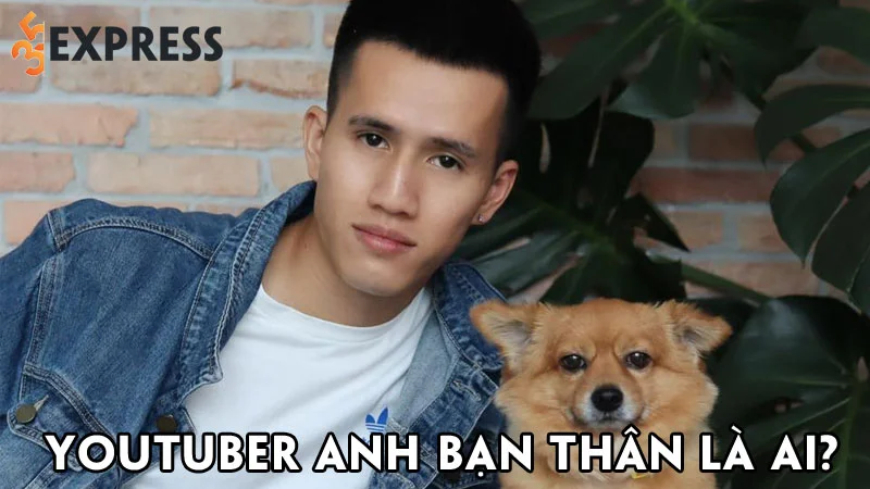 youtuber-anh-ban-than-la-ai-35express