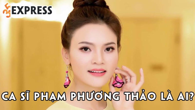 ca-si-pham-phuong-thao-la-ai-35express