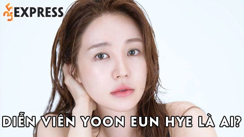 dien-vien-yoon-eun-hye-la-ai-35express