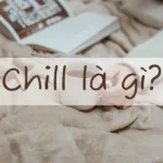 Chill là gì? Cách giới trẻ hiện nay sử dụng từ chill