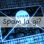 Spam là gì? Cách để ngăn chặn việc bị spam hiệu quả